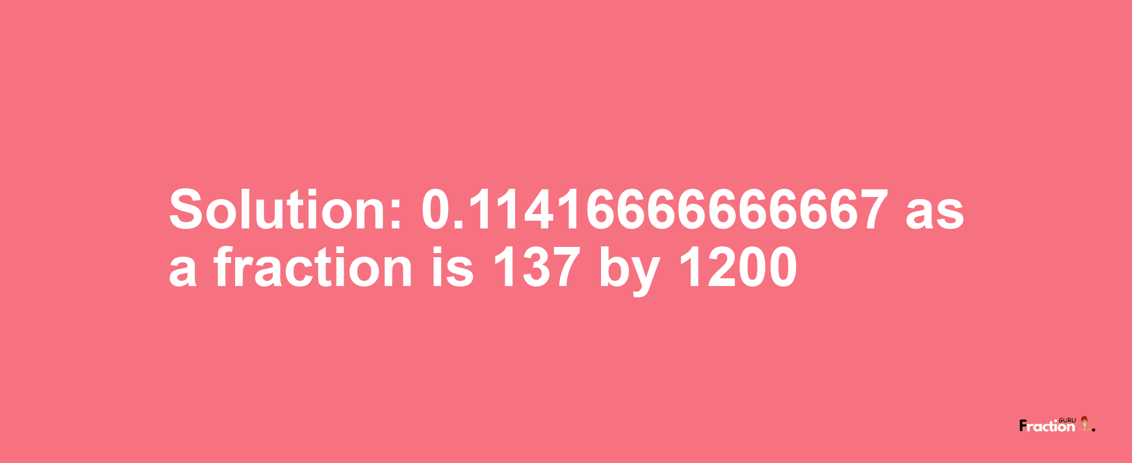 Solution:0.11416666666667 as a fraction is 137/1200